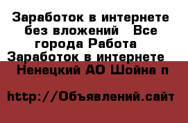 Заработок в интернете без вложений - Все города Работа » Заработок в интернете   . Ненецкий АО,Шойна п.